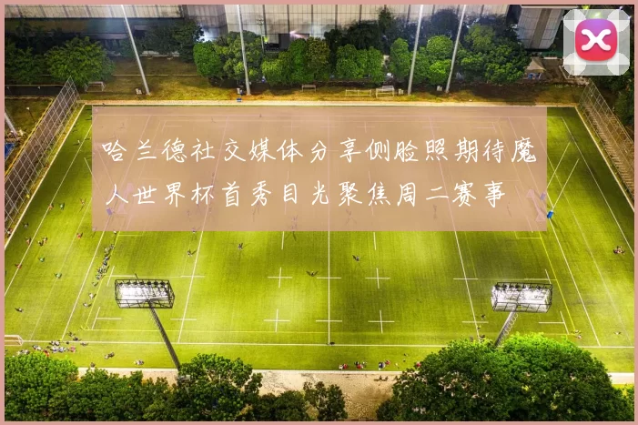 哈兰德社交媒体分享侧脸照期待魔人世界杯首秀目光聚焦周二赛事
