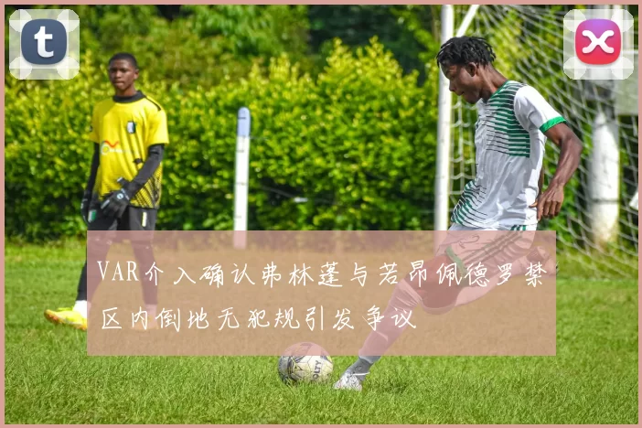 VAR介入确认弗林蓬与若昂佩德罗禁区内倒地无犯规引发争议