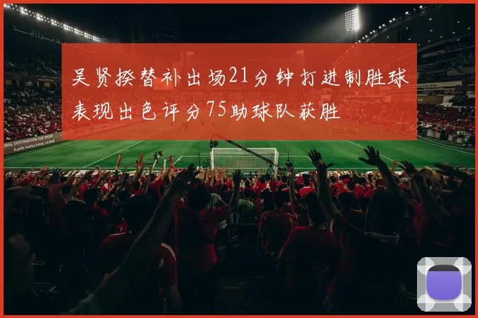 吴贤揆替补出场21分钟打进制胜球表现出色评分75助球队获胜