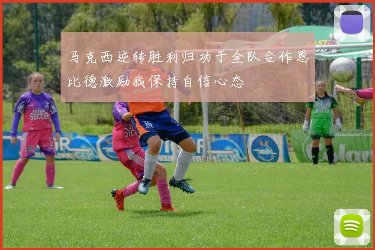 马克西逆转胜利归功于全队合作恩比德激励我保持自信心态