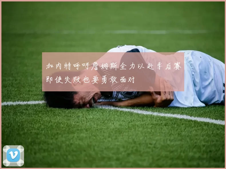 加内特呼吁詹姆斯全力以赴季后赛即使失败也要勇敢面对