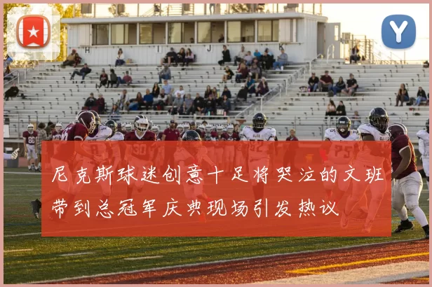 尼克斯球迷创意十足将哭泣的文班带到总冠军庆典现场引发热议