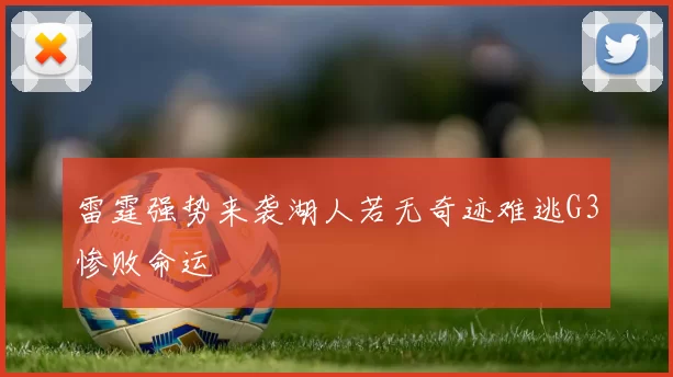 雷霆强势来袭湖人若无奇迹难逃G3惨败命运
